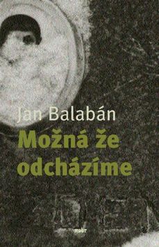 Jan Balabán: Možná, že odcházíme.